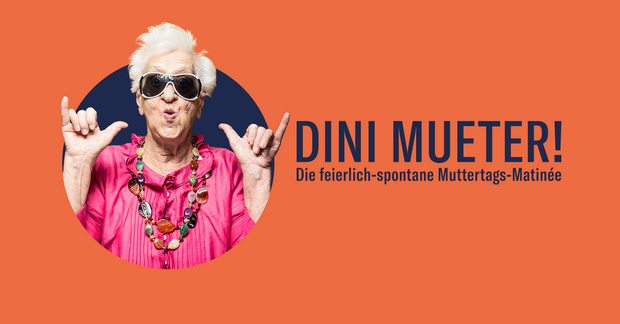 DINI MUETER!
DIE FEIERLICH-SPONTANE MUTTERTAGS-MATINÉE