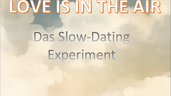 <<< LOVE IS IN THE AIR >
>> Ein Slow-Dating Experiment
